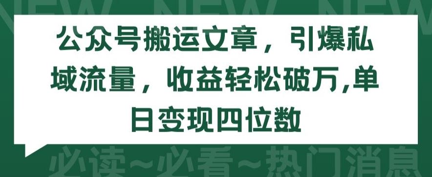公众号搬运文章，引爆私域流量，收益轻松破万，单日变现四位数【揭秘】-立业有术