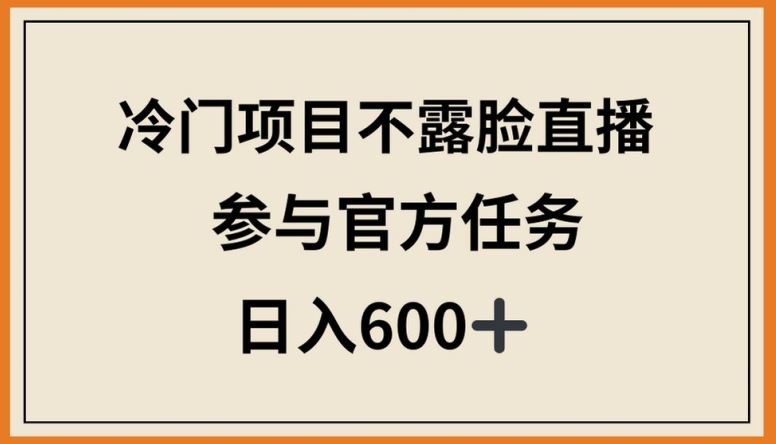 冷门项目不露脸直播，参与官方任务，日入600+【揭秘】-立业有术