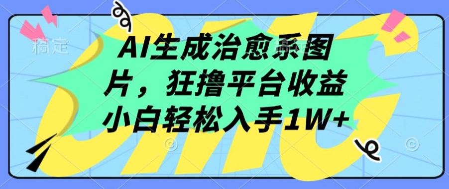 AI生成治愈系图片，狂撸平台收益，小白轻松入手1W+【揭秘】-立业有术