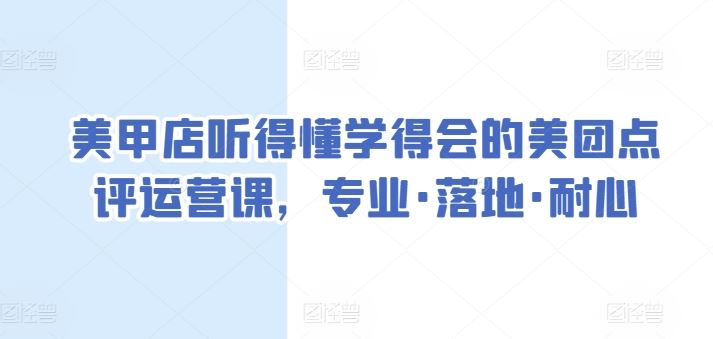 美甲店听得懂学得会的美团点评运营课，专业·落地·耐心-立业有术