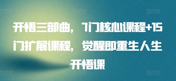开悟三部曲，7门核心课程+15门扩展课程，觉醒即重生人生开悟课-立业有术