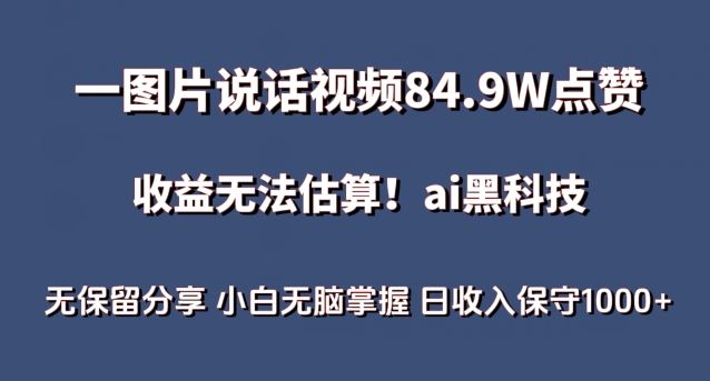 一图片说话视频84.9W点赞，收益无法估算，ai赛道蓝海项目，小白无脑掌握日收入保守1000+【揭秘】-立业有术
