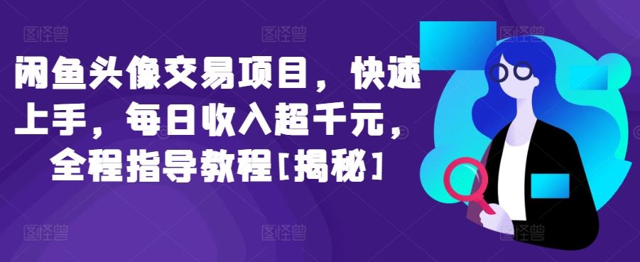 闲鱼头像交易项目，快速上手，每日收入超千元，全程指导教程[揭秘]-立业有术