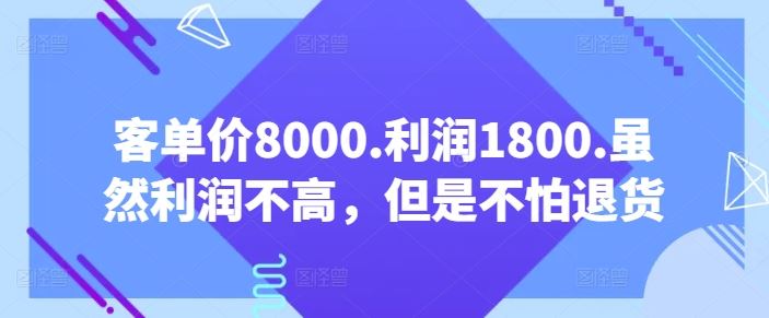 客单价8000.利润1800.虽然利润不高，但是不怕退货【付费文章】-立业有术