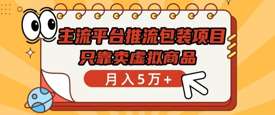 主流平台推流包装项目，只靠卖虚拟商品月入5万+【揭秘】-立业有术