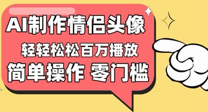 【零门槛高收益】情侣头像视频，播放量百万不是梦【揭秘】-立业有术