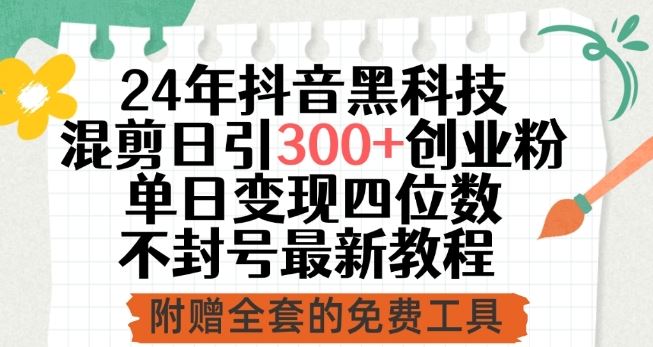 24年抖音黑科技混剪日引300+创业粉，单日变现四位数不封号最新教程【揭秘】-立业有术