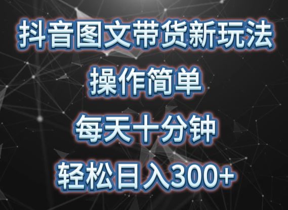 抖音图文带货新玩法， 操作简单，每天十分钟，轻松日入300+，可矩阵操作【揭秘】-立业有术