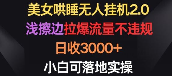美女哄睡无人挂机2.0.浅擦边拉爆流量不违规，日收3000+，小白可落地实操【揭秘】-立业有术