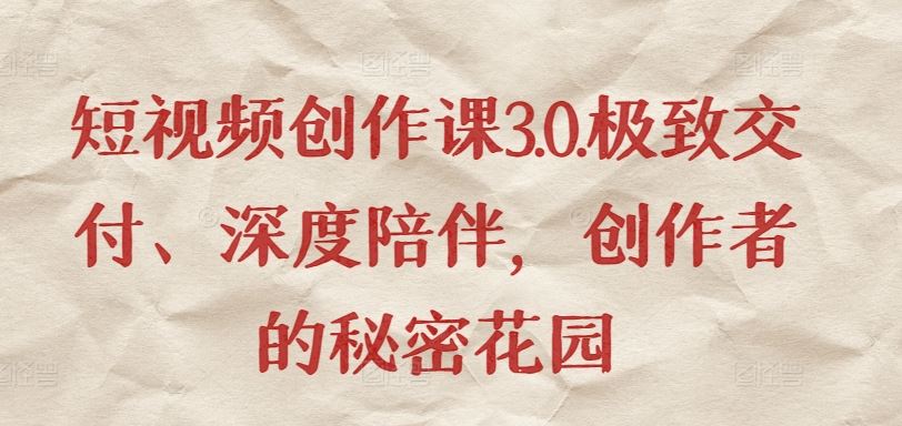短视频创作课3.0.极致交付、深度陪伴，创作者的秘密花园-立业有术