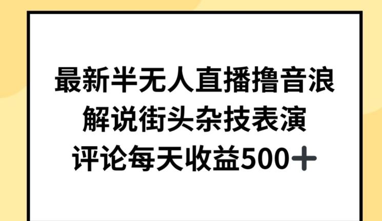 最新半无人直播撸音浪，解说街头杂技表演，平均每天收益500+【揭秘】-立业有术
