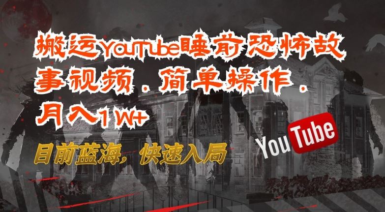 搬运YouTube睡前恐怖故事视频，简单操作，月入1W+，目前蓝海，快速入局【揭秘】-立业有术