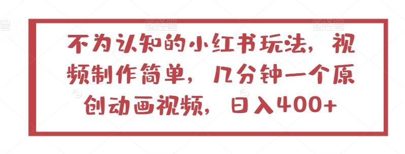 不为认知的小红书玩法，视频制作简单，几分钟一个原创动画视频，日入400+【揭秘】-立业有术