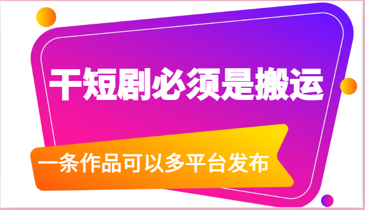 干短剧必须是搬运，一条作品可以多平台发布（附送软件）-立业有术