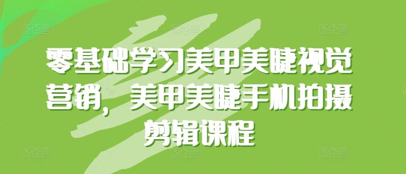 零基础学习美甲美睫视觉营销，美甲美睫手机拍摄剪辑课程-立业有术
