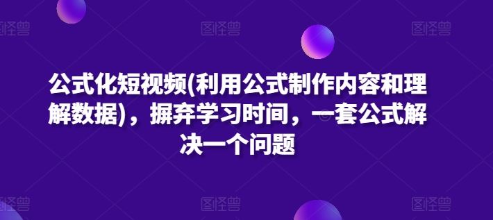 公式化短视频(利用公式制作内容和理解数据)，摒弃学习时间，一套公式解决一个问题-立业有术