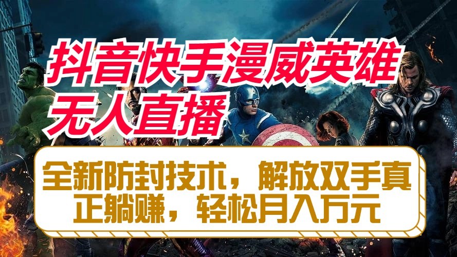 抖音快手漫威英雄无人直播，全新防封技术，解放双手真正躺赚，轻松月入万元-立业有术