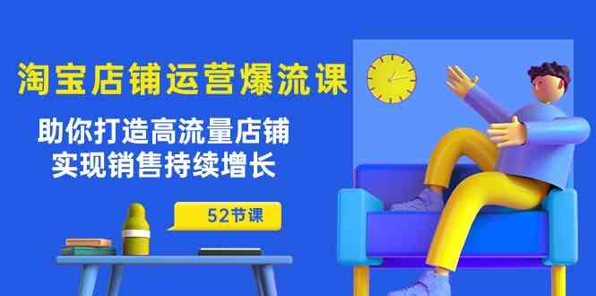 淘宝店铺运营爆流课：助你打造高流量店铺，实现销售持续增长（52节课）-立业有术