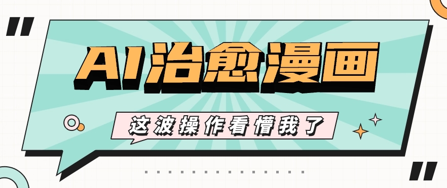 AI国风治愈漫画文案玩法，条条都是爆款，1个作品收益500+【视频+软件】-立业有术