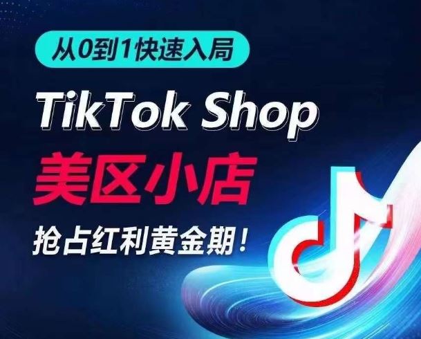 从0到1快速入局TikTok美区小店，快速抢占流量黄金期，开启日出千单之旅-立业有术