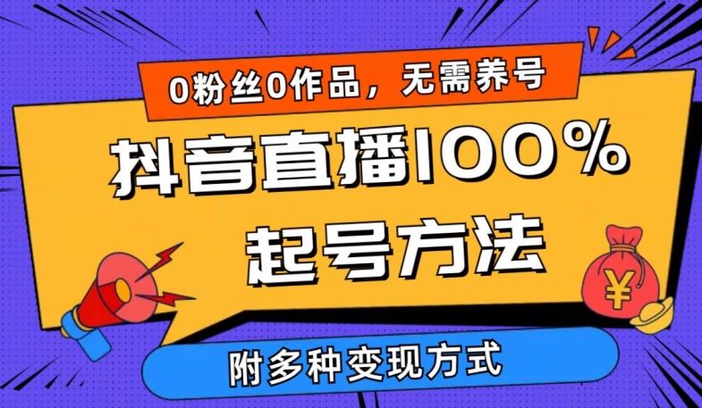 抖音直播100%起号方法 0粉丝0作品当天破千人在线 多种变现方式【揭秘】-立业有术