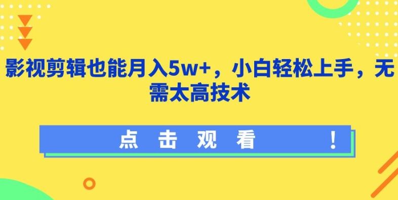 影视剪辑也能月入5w+，小白轻松上手，无需太高技术【揭秘】-立业有术