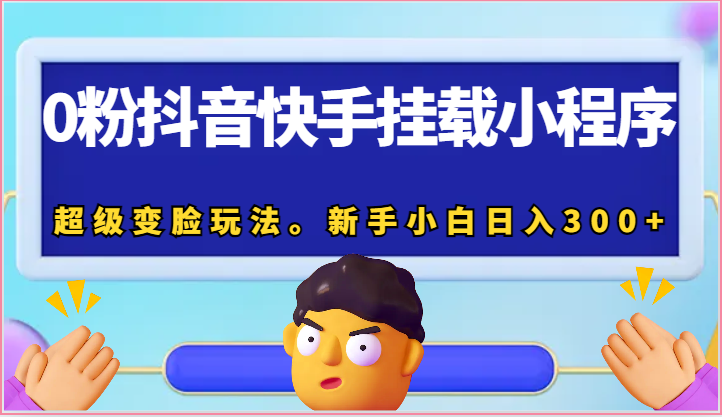 0粉抖音快手挂载小程序，超级变脸玩法。新手小白日入300+-立业有术