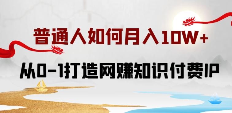 普通人如何打造知识付费IP月入10W+，从0-1打造网赚知识付费IP，小白喂饭级教程【揭秘】-立业有术