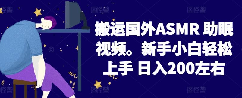 2024搬运国外ASMR 助眠视频，新手小白轻松上手 日入200左右【揭秘】-立业有术