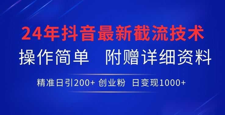 24年最新抖音截流技术，精准日引200+创业粉，操作简单附赠详细资料【揭秘】-立业有术