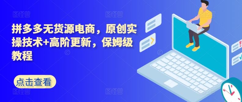 拼多多无货源电商，原创实操技术+高阶更新，保姆级教程-立业有术