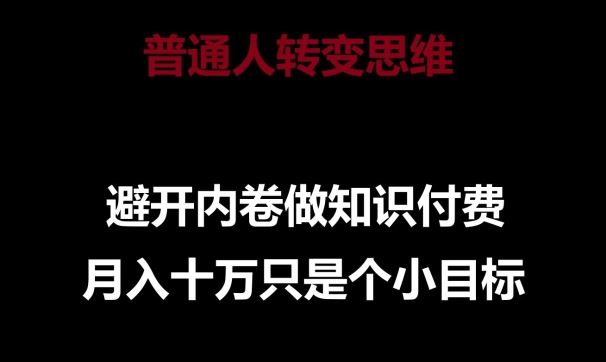 普通人转变思维，避开内卷做知识付费，月入十万只是一个小目标【揭秘】-立业有术