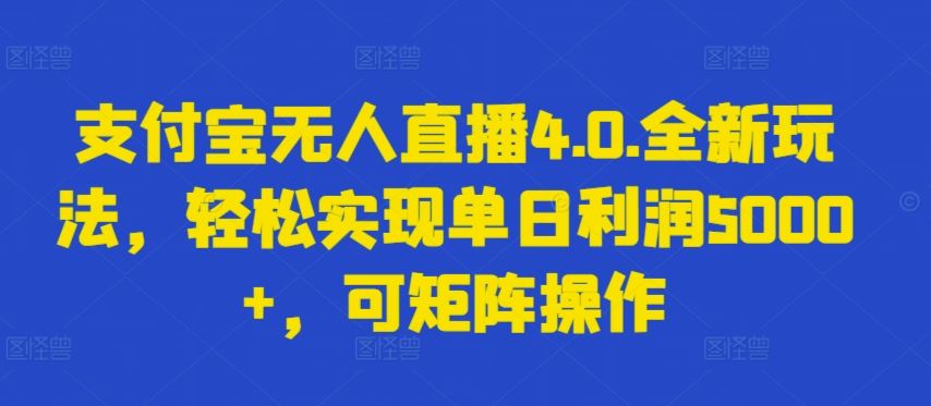 支付宝无人直播4.0.全新玩法，轻松实现单日利润5000+，可矩阵操作【揭秘】-立业有术