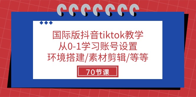 国际版抖音tiktok教学：从0-1学习账号设置/环境搭建/素材剪辑/等等/70节-立业有术