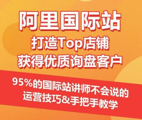 【阿里国际站】打造Top店铺&获得优质询盘客户，​95%的国际站讲师不会说的运营技巧-立业有术