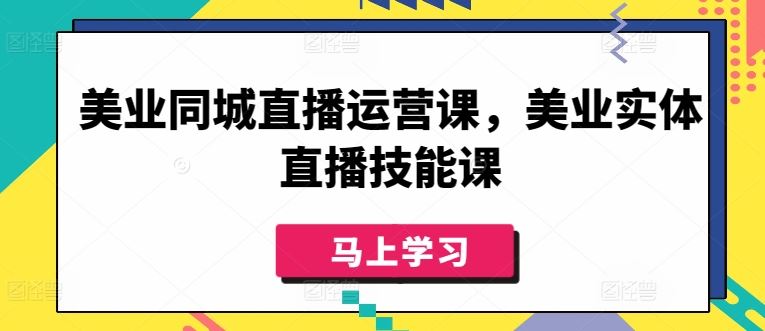 美业同城直播运营课，美业实体直播技能课-立业有术
