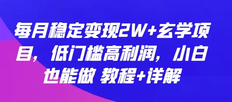 每月稳定变现2W+玄学项目，低门槛高利润，小白也能做 教程+详解【揭秘】-立业有术
