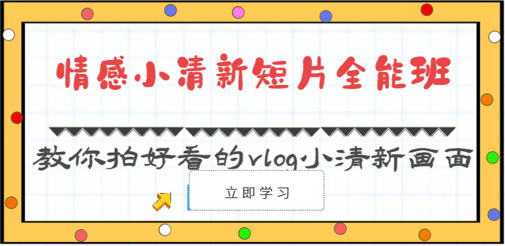 情感小清新短片全能班-教你拍好看的vlog小清新画面（30节课）-立业有术
