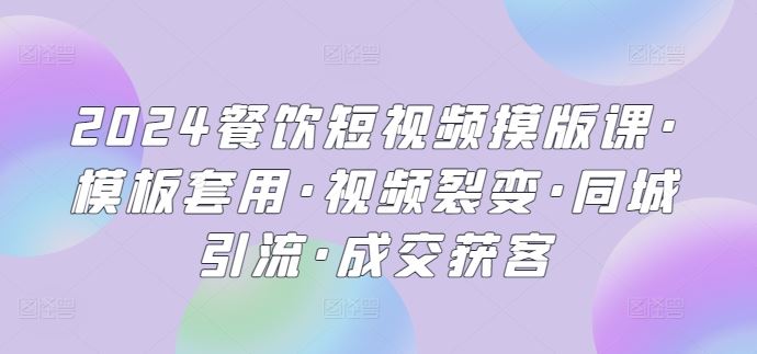 2024餐饮短视频摸版课·模板套用·视频裂变·同城引流·成交获客-立业有术