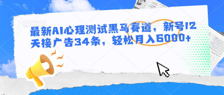 最新AI心理测试黑马赛道，新号12天接广告34条，轻松月入6000+-立业有术