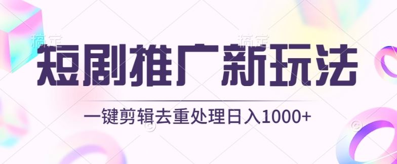 短剧推广新玩法，不剪辑，工具助力一键过原创，日入1000+【揭秘】-立业有术