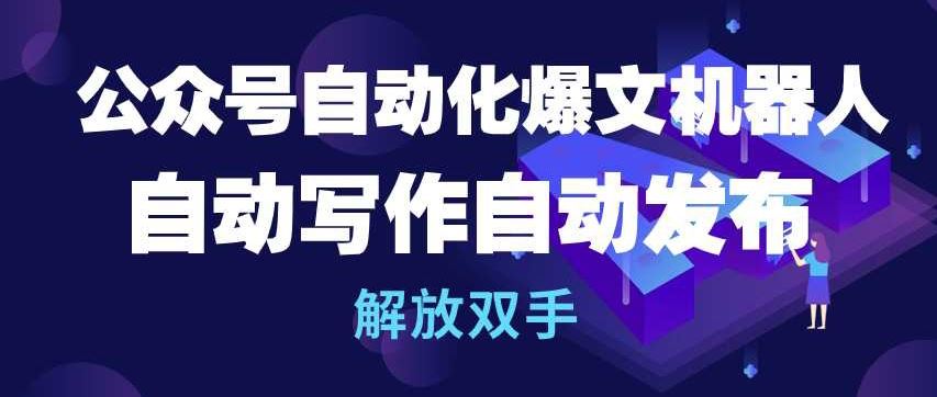 公众号自动化爆文机器人，自动写作自动发布，解放双手【揭秘】-立业有术