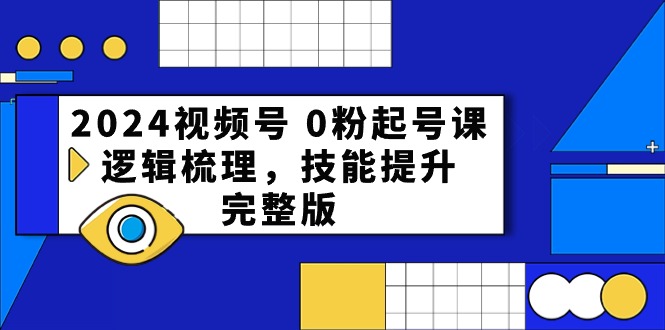 2024视频号0粉起号课，逻辑梳理，技能提升（54节完整版）-立业有术