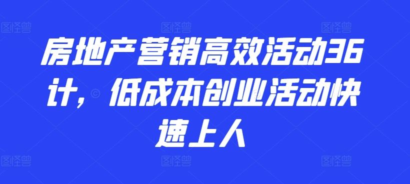 房地产营销高效活动36计，​低成本创业活动快速上人-立业有术