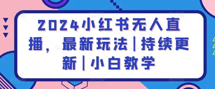 2024小红书无人直播，最新玩法|持续更新|小白教学-立业有术