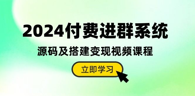 2024付费进群系统，源码及搭建变现视频课程（教程+源码）-立业有术
