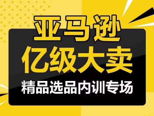 亚马逊亿级大卖-精品选品内训专场，亿级卖家分享选品成功之道-立业有术