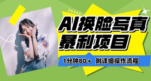 一分钟80+，AI换脸写真项目进阶玩法，附带保姆级教程，小白也可轻松上手【揭秘】-立业有术
