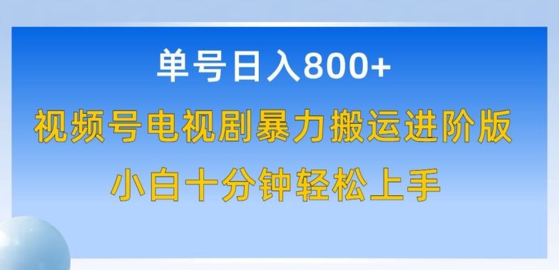 单号日赚800+，视频号电视剧暴力搬运进阶版，100%过原创，小白十分钟也能轻松入手【揭秘】-立业有术