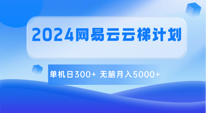 2024网易云云梯计划 单机日300+ 无脑月入5000+-立业有术